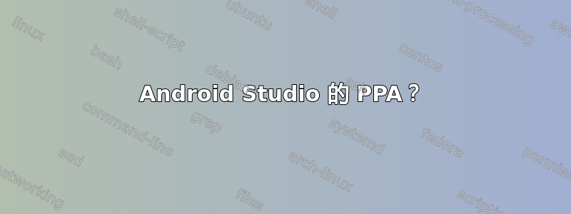 Android Studio 的 PPA？