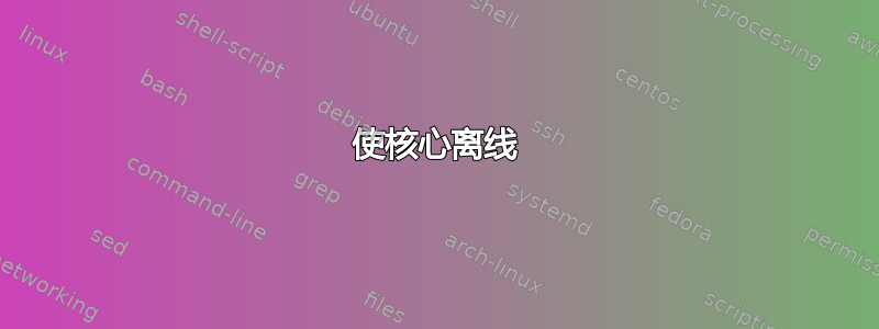 使核心离线