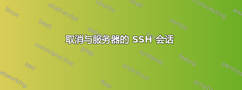 取消与服务器的 SSH 会话