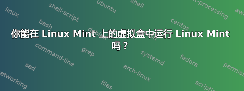 你能在 Linux Mint 上的虚拟盒中运行 Linux Mint 吗？