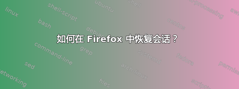 如何在 Firefox 中恢复会话？