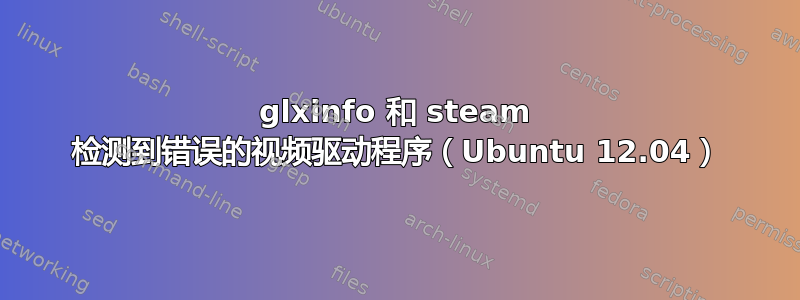 glxinfo 和 steam 检测到错误的视频驱动程序（Ubuntu 12.04）