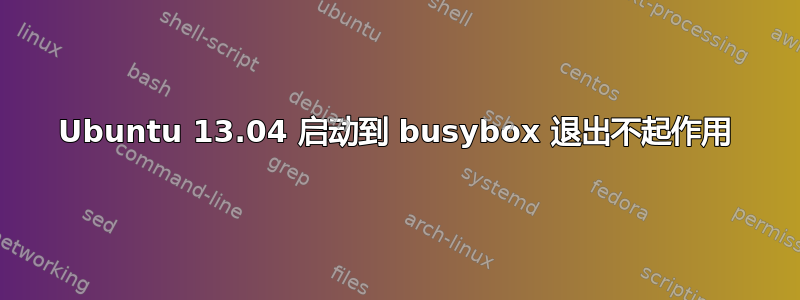 Ubuntu 13.04 启动到 busybox 退出不起作用