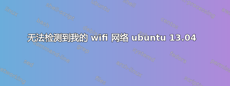 无法检测到我的 wifi 网络 ubuntu 13.04 