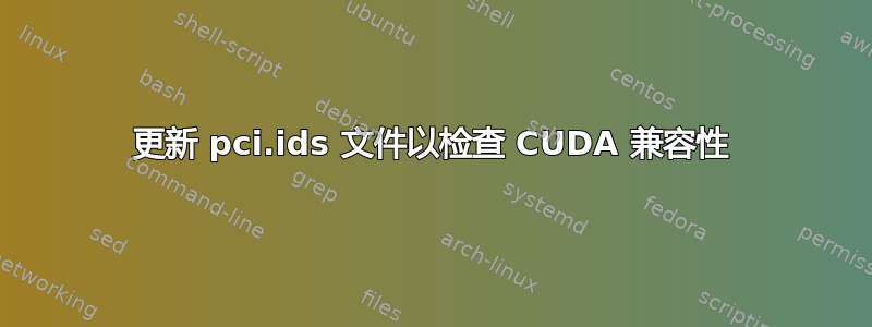 更新 pci.ids 文件以检查 CUDA 兼容性