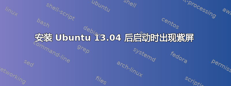 安装 Ubuntu 13.04 后启动时出现紫屏