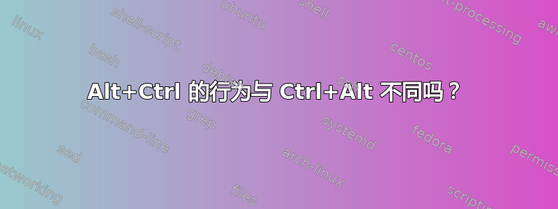 Alt+Ctrl 的行为与 Ctrl+Alt 不同吗？