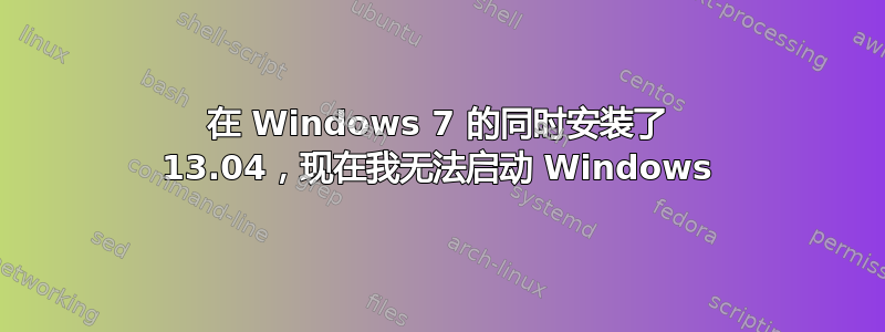 在 Windows 7 的同时安装了 13.04，现在我无法启动 Windows