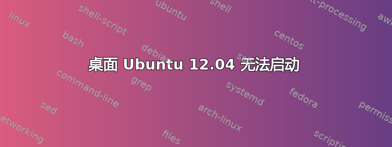 桌面 Ubuntu 12.04 无法启动