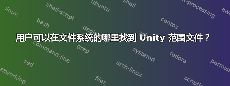 用户可以在文件系统的哪里找到 Unity 范围文件？