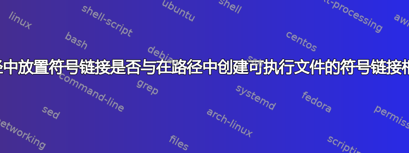 在路径中放置符号链接是否与在路径中创建可执行文件的符号链接相同？