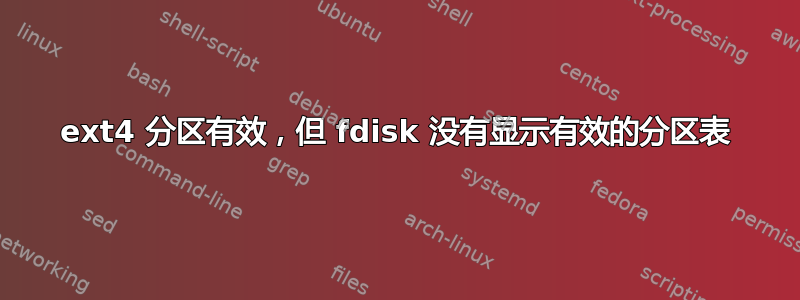 ext4 分区有效，但 fdisk 没有显示有效的分区表