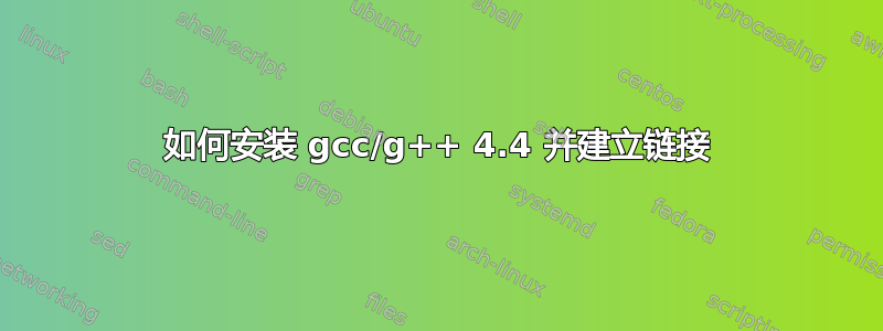 如何安装 gcc/g++ 4.4 并建立链接