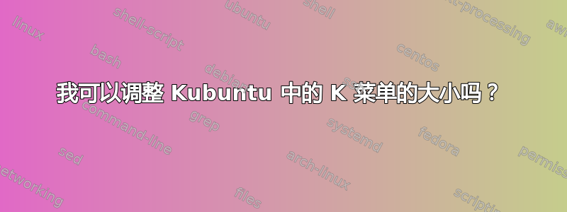 我可以调整 Kubuntu 中的 K 菜单的大小吗？