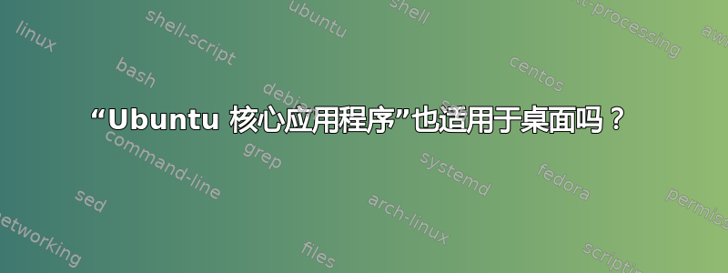 “Ubuntu 核心应用程序”也适用于桌面吗？