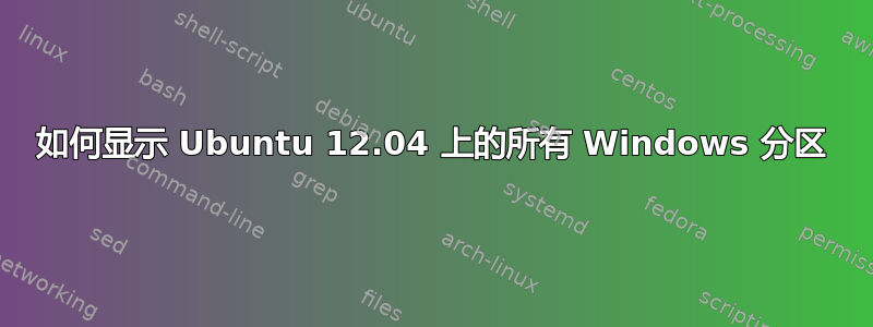 如何显示 Ubuntu 12.04 上的所有 Windows 分区