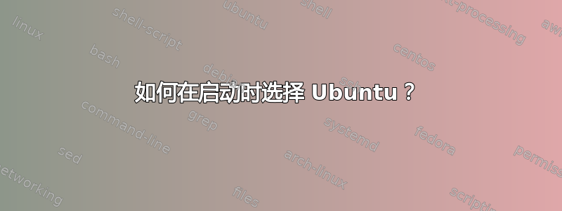 如何在启动时选择 Ubuntu？