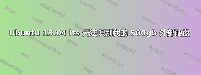 Ubuntu 13.04 lts 无法识别我的 500gb 外部硬盘