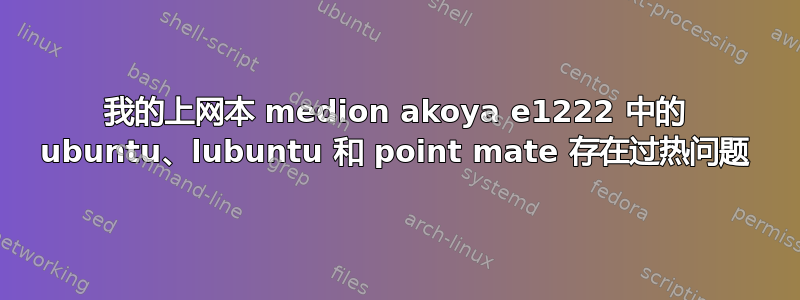 我的上网本 medion akoya e1222 中的 ubuntu、lubuntu 和 point mate 存在过热问题