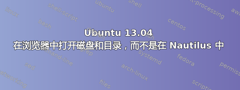 Ubuntu 13.04 在浏览器中打开磁盘和目录，而不是在 Nautilus 中