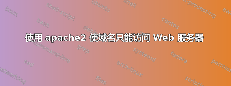 使用 apache2 使域名只能访问 Web 服务器