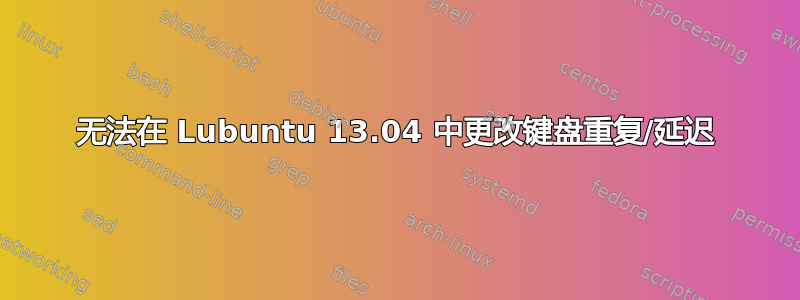 无法在 Lubuntu 13.04 中更改键盘重复/延迟