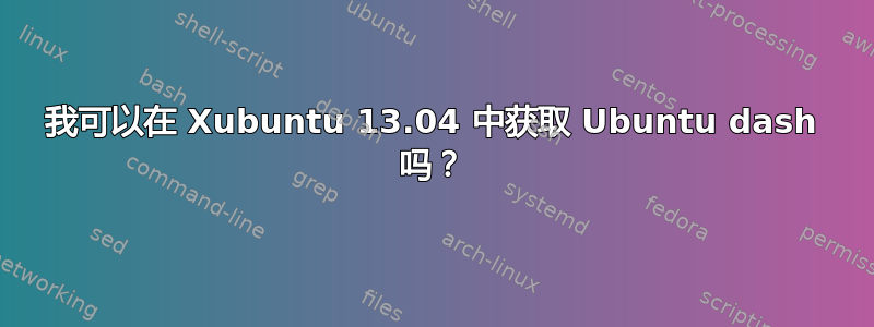 我可以在 Xubuntu 13.04 中获取 Ubuntu dash 吗？