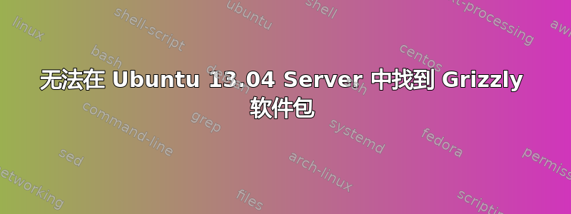 无法在 Ubuntu 13.04 Server 中找到 Grizzly 软件包