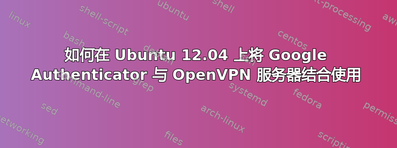 如何在 Ubuntu 12.04 上将 Google Authenticator 与 OpenVPN 服务器结合使用