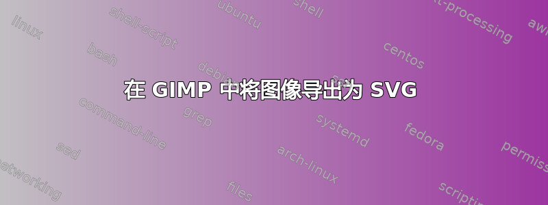 在 GIMP 中将图像导出为 SVG