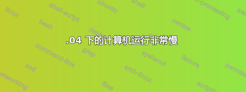 13.04 下的计算机运行非常慢