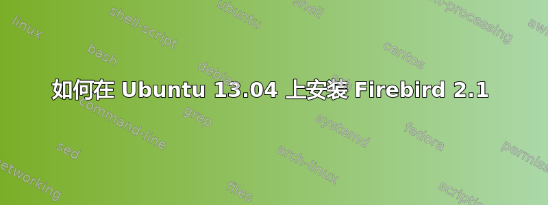 如何在 Ubuntu 13.04 上安装 Firebird 2.1