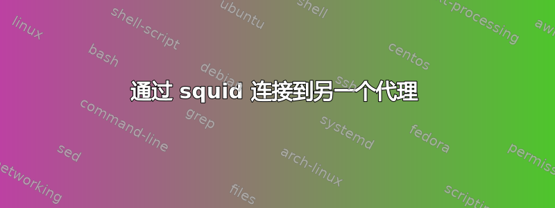 通过 squid 连接到另一个代理