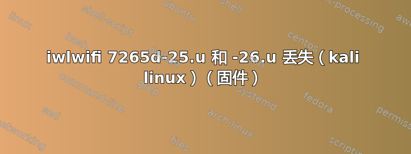 iwlwifi 7265d-25.u 和 -26.u 丢失（kali linux）（固件）