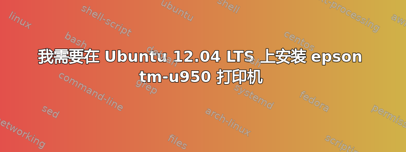 我需要在 Ubuntu 12.04 LTS 上安装 epson tm-u950 打印机