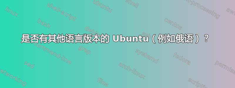 是否有其他语言版本的 Ubuntu（例如俄语）？