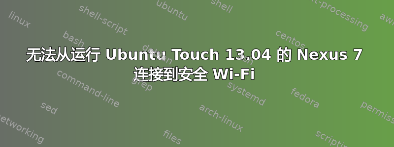 无法从运行 Ubuntu Touch 13.04 的 Nexus 7 连接到安全 Wi-Fi