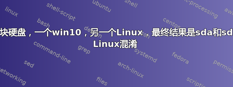 两块硬盘，一个win10，另一个Linux，最终结果是sda和sdb Linux混淆