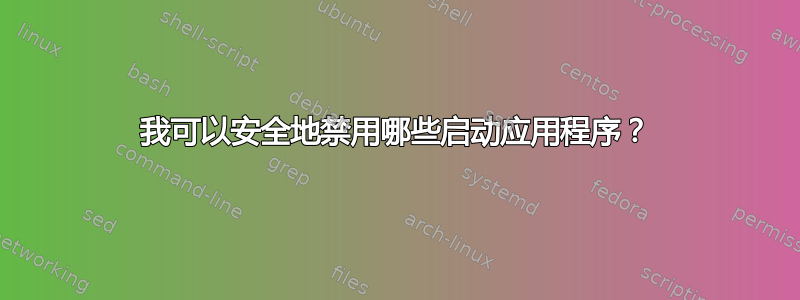 我可以安全地禁用哪些启动应用程序？