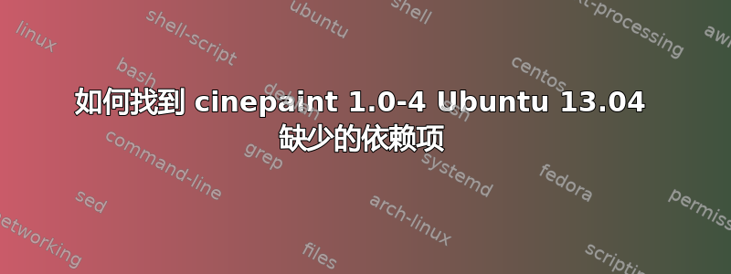 如何找到 cinepaint 1.0-4 Ubuntu 13.04 缺少的依赖项