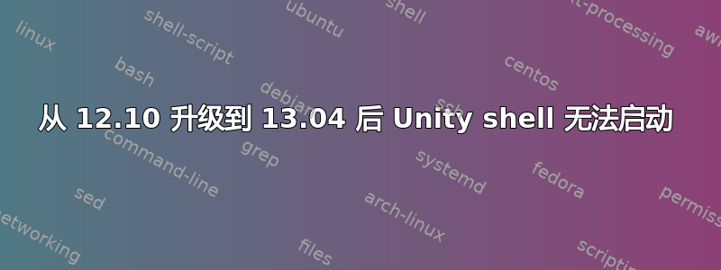 从 12.10 升级到 13.04 后 Unity shell 无法启动