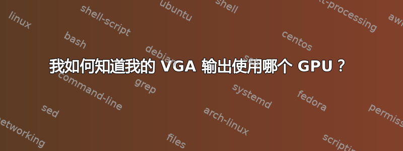 我如何知道我的 VGA 输出使用哪个 GPU？