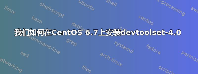 我们如何在CentOS 6.7上安装devtoolset-4.0