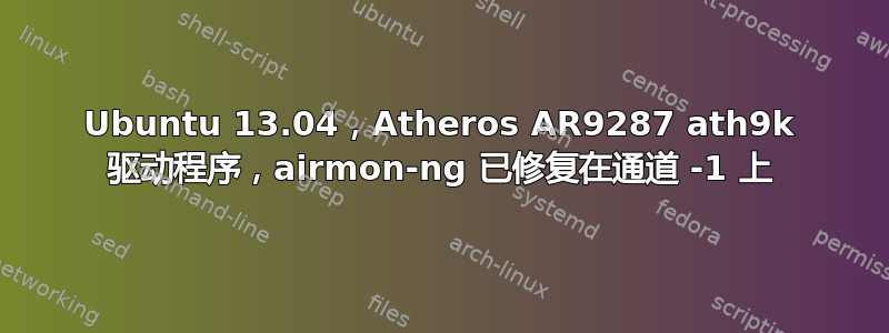 Ubuntu 13.04，Atheros AR9287 ath9k 驱动程序，airmon-ng 已修复在通道 -1 上