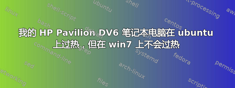 我的 HP Pavilion DV6 笔记本电脑在 ubuntu 上过热，但在 win7 上不会过热