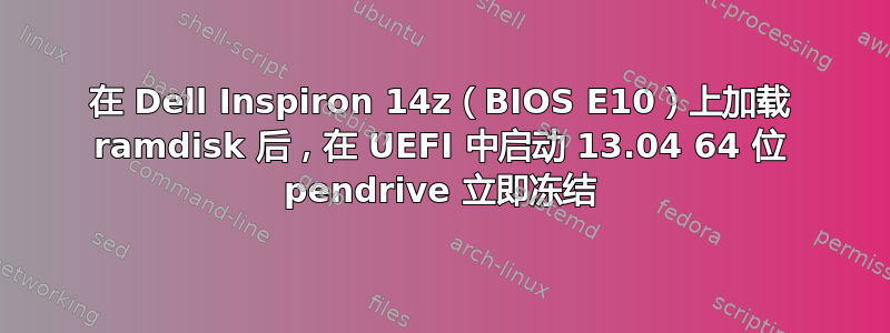 在 Dell Inspiron 14z（BIOS E10）上加载 ramdisk 后，在 UEFI 中启动 13.04 64 位 pendrive 立即冻结