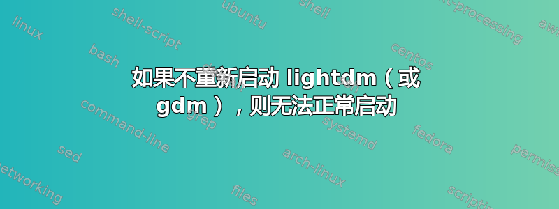 如果不重新启动 lig​​htdm（或 gdm），则无法正常启动