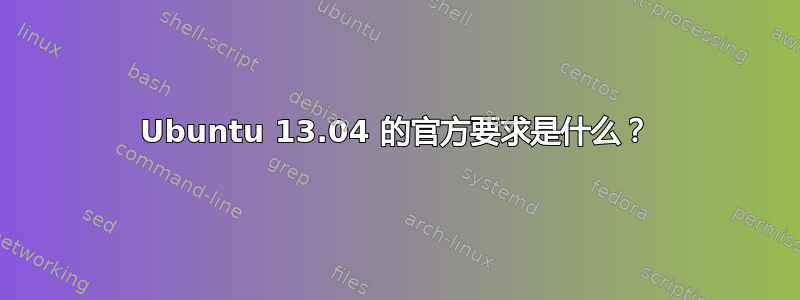 Ubuntu 13.04 的官方要求是什么？