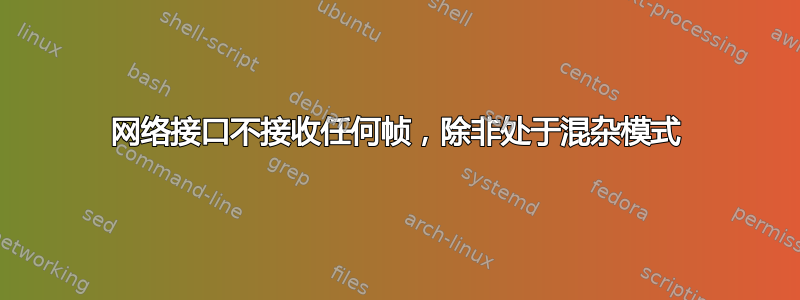 网络接口不接收任何帧，除非处于混杂模式