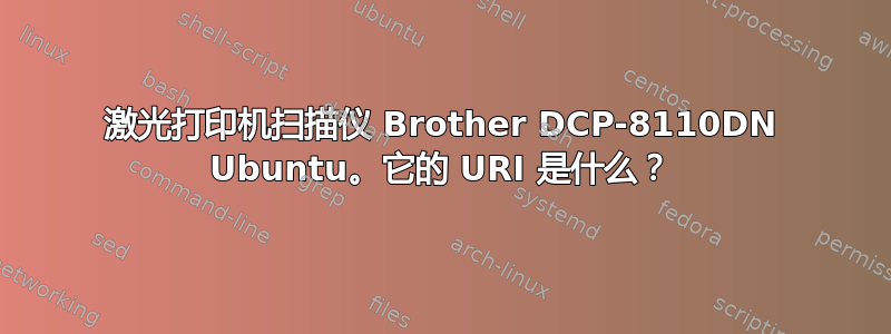 激光打印机扫描仪 Brother DCP-8110DN Ubuntu。它的 URI 是什么？